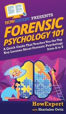 Forensic Psychology 101: A Quick Guide That Teaches You the Top Key Lessons About Forensic Psychology from A to Z by Howexpert