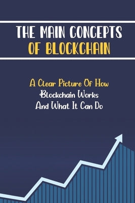The Main Concepts Of Blockchain: A Clear Picture Of How Blockchain Works And What It Can Do: Cryptocurrency Basic by Brenneis, Aileen