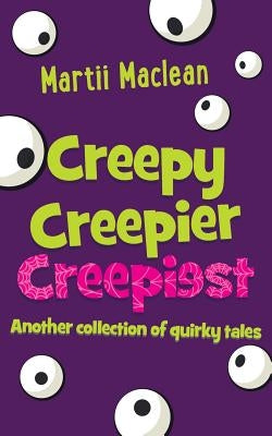 Creepy Creepier Creepiest: Another collection of quirky tales by MacLean, Martii