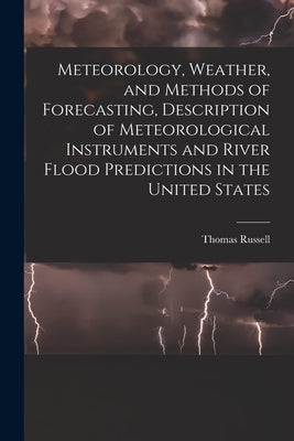 Meteorology, Weather, and Methods of Forecasting, Description of Meteorological Instruments and River Flood Predictions in the United States by Russell, Thomas