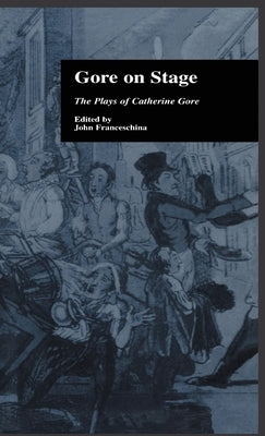 Gore On Stage: The Plays of Catherine Gore by Franceschina, John