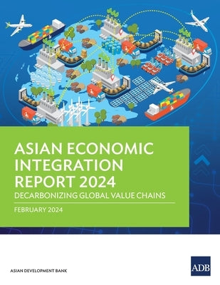 Asian Economic Integration Report 2024: Decarbonizing Global Value Chains by Asian Development Bank