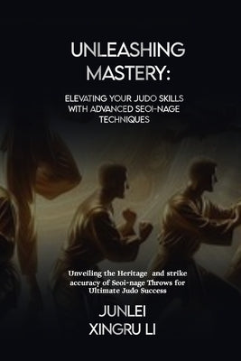 Unleashing Mastery: Elevating Your Judo Skills with Advanced Seoi-nage Techniques: Unveiling the Heritage and strike accuracy of Seoi-nage by Xingru Li, Junlei