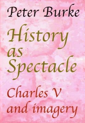 History as Spectacle: Charles V and imagery by Burke, Peter Of Cultural Hist