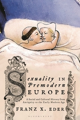 Sexuality in Premodern Europe: A Social and Cultural History from Antiquity to the Early Modern Age by Eder, Franz X.