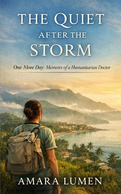 The Quiet After the Storm: One More Day: Memoirs of a Humanitarian Doctor by Lumen, Amara