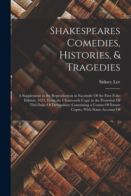 Shakespeares Comedies, Histories, & Tragedies; a Supplement to the Reproduction in Facsimile Of the First Folio Edition, 1623, From the Chatsworth Cop by Lee, Sidney
