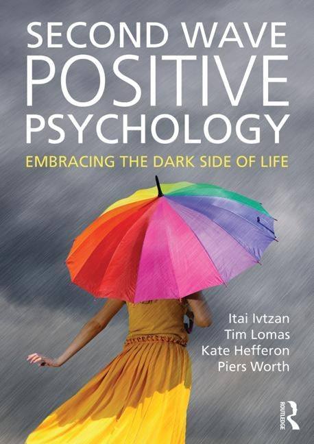 Second Wave Positive Psychology: Embracing the Dark Side of Life by Ivtzan, Itai