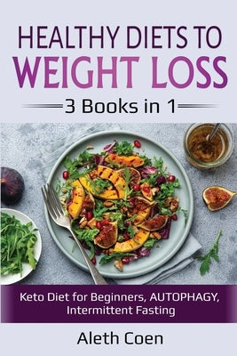 Healthy Diets to Weight Loss: 3 Books in 1 - Keto Diet for Beginners, AUTOPHAGY, Intermittent Fasting by Coen, Aleth