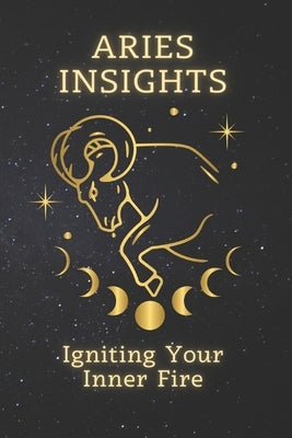 Aries Insights: Igniting Your Inner Fire: Embrace Your Zodiac Power for a Life of Passion, Purpose, and Triumph by Klein, Olivia