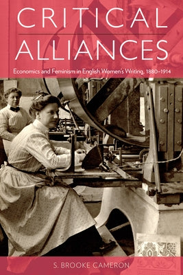 Critical Alliances: Economics and Feminism in English Women's Writing, 1880-1914 by Cameron, S. Brooke