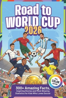 Road to World Cup 2026: 300+ Amazing Facts, Inspiring Stories and Mind-Blowing Statistics for Kids Who Loves Soccer + Quiz & Trivia Challenge by Goal, Javier