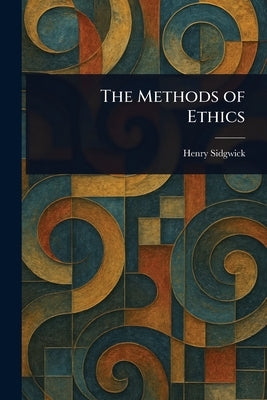 The Methods of Ethics by Sidgwick, Henry