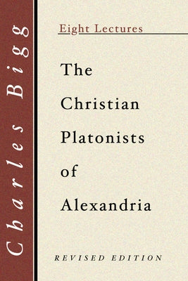 The Christian Platonists of Alexandria, Second Edition by Bigg, Charles