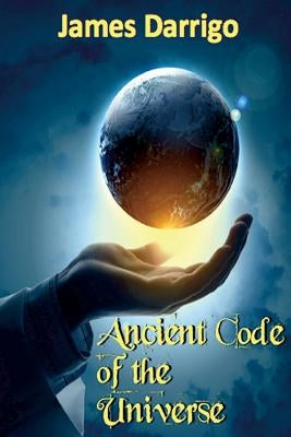 Ancient Code of the Universe by Darrigo, James