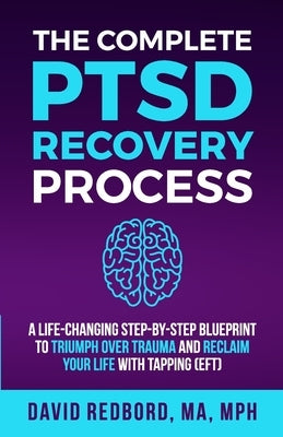 The Complete PTSD Recovery Process: A Life-Changing Step-by-Step Blueprint to Triumph Over Trauma and Reclaim Your Life with Tapping (EFT) by Redbord, David