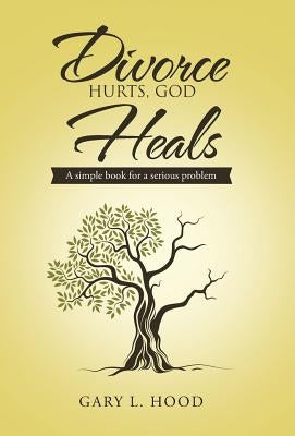 Divorce Hurts, God Heals: A simple book for a serious problem by Hood, Gary L.