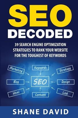 SEO Decoded: 39 Search Engine Optimization Strategies To Rank Your Website For The Toughest Of Keywords by David, Shane