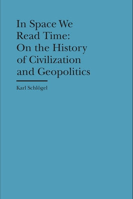 In Space We Read Time: On the History of Civilization and Geopolitics by Schlögel, Karl