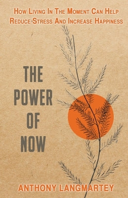 The Power of Now: How Living in the Moment Can Help Reduce Stress and Increase Happiness by Langmartey, Anthony
