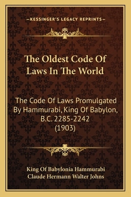 The Oldest Code Of Laws In The World: The Code Of Laws Promulgated By Hammurabi, King Of Babylon, B.C. 2285-2242 (1903) by Hammurabi, King Of Babylonia