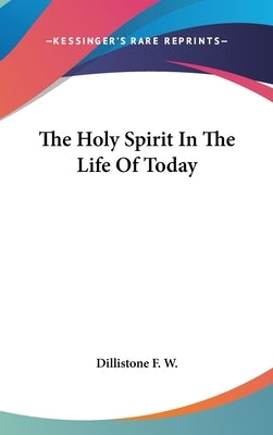 The Holy Spirit In The Life Of Today by Dillistone F. W.