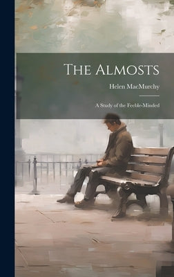 The Almosts; a Study of the Feeble-minded by Macmurchy, Helen