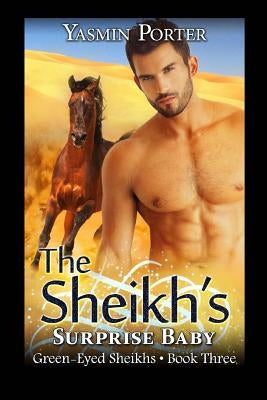 The Sheikh's Surprise Baby: The Green-Eyed Sheikhs Book Three by Porter, Yasmin