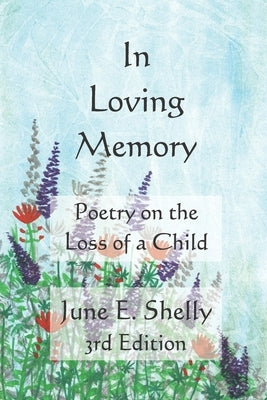 In Loving Memory: Poetry on the Loss of a Child by Shelly, June E.