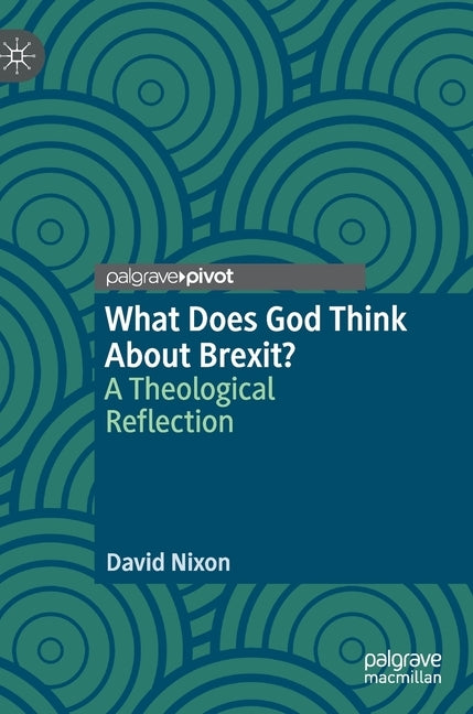 What Does God Think about Brexit?: A Theological Reflection by Nixon, David