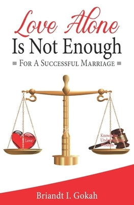 Love Alone Is Not Enough for a Successful Marriage by Gokah, Briandt I.