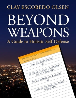 Beyond Weapons - A Guide to Holistic Self-Defense by Olsen, Clay Escobedo