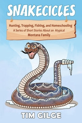 Snakecicles: Homeschooling, Hunting, Trapping, and Fishing. A series of short stories about an atypical Montana Family by Tyler, Will