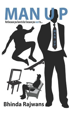 Man Up: Not because you have to but because you want to... by Rajwans, Bhinda