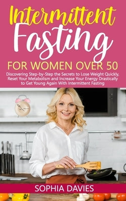 Intermittent Fasting for Women Over 50: Discovering Step-by-Step the Secrets to Lose Weight Quickly, Reset Your Metabolism and Increase Your Energy Dr by Davies, Sophia