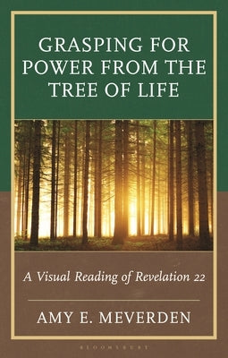 Grasping for Power from the Tree of Life: A Visual Reading of Revelation 22 by Meverden, Amy E.