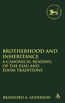 Brotherhood and Inheritance: A Canonical Reading of the Esau and Edom Traditions by Anderson, Bradford A.