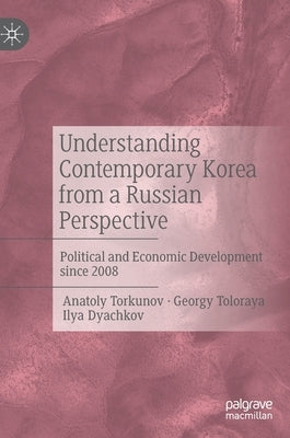 Understanding Contemporary Korea from a Russian Perspective: Political and Economic Development Since 2008 by Torkunov, Anatoly