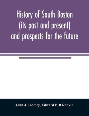 History of South Boston (its past and present) and prospects for the future: with sketches of prominent men by J. Toomey, John