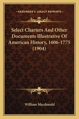 Select Charters And Other Documents Illustrative Of American History, 1606-1775 (1904) by MacDonald, William