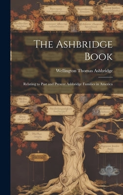 The Ashbridge Book; Relating to Past and Present Ashbridge Families in America by Ashbridge, Wellington Thomas 1869-