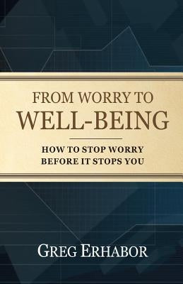 From Worry to Well-Being: How to Stop Worry Before it Stops You by Erhabor, Gregory