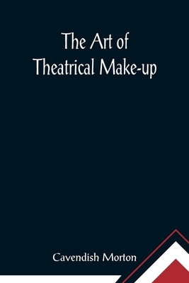 The Art of Theatrical Make-up by Morton, Cavendish