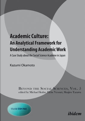 Academic Culture: An Analytical Framework for Understanding Academic Work: A Case Study about the Social Science Academe in Japan by Okamoto, Kazumi