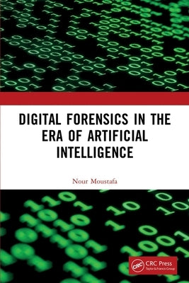 Digital Forensics in the Era of Artificial Intelligence by Moustafa, Nour