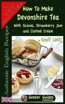 How To Make Devonshire Tea: With Scones, Strawberry Jam and Clotted Cream by Wells, Geoff