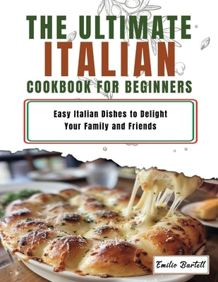 Italian Cookbook for Beginners: Easy Italian Dishes to Delight Your Family and Friends by Bartell, Emilio