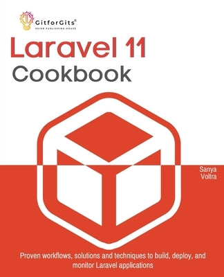 Laravel 11 Cookbook: Proven workflows, solutions and techniques to build, deploy, and monitor Laravel applications by Voltra, Sanya