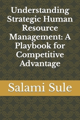 Understanding Strategic Human Resource Management: A Playbook for Competitive Advantage by Sule Fcipm, Salami Suberu