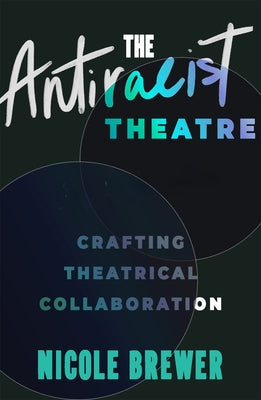 The Antiracist Theatre: Crafting Theatrical Collaboration by Brewer, Nicole M.